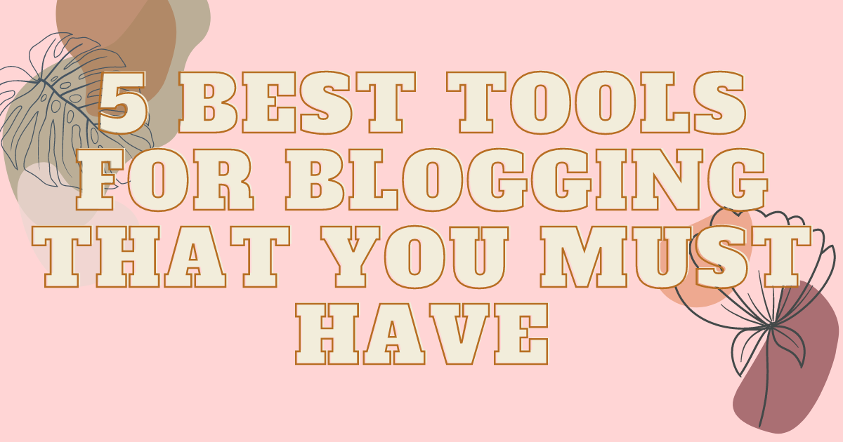 5 Best Tools For Blogging That You Must Have In 2022