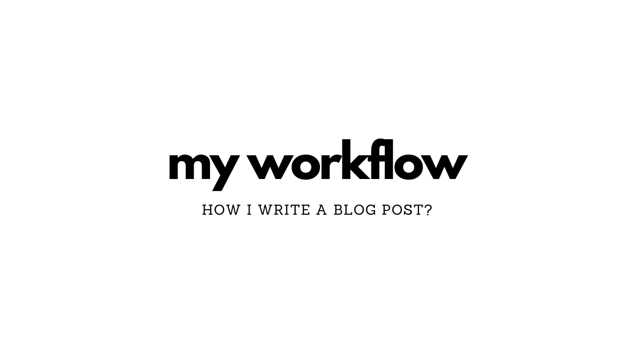 How to Write a Blog Post: My Effective and Efficient Workflow