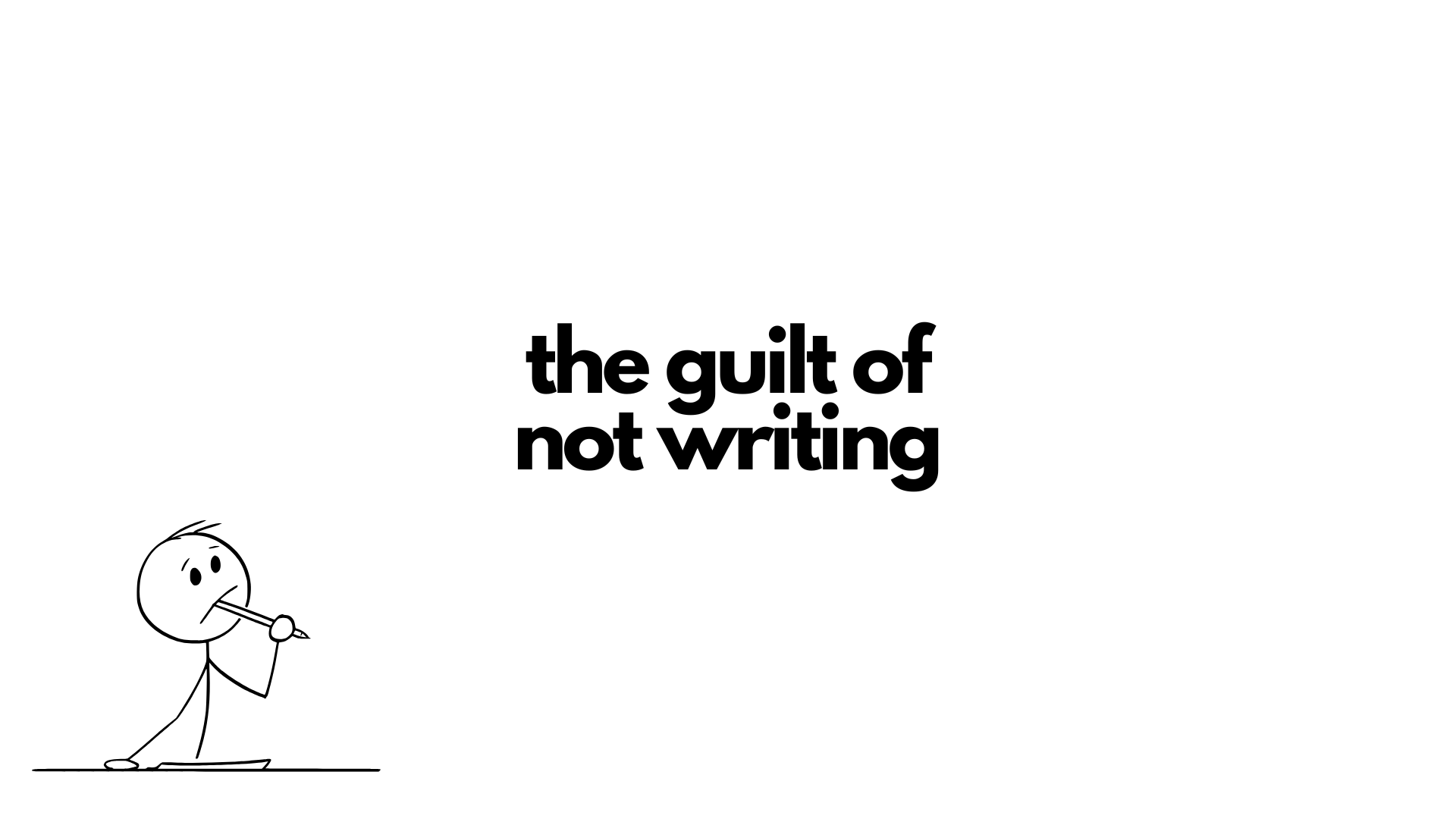 the guilt of not writing